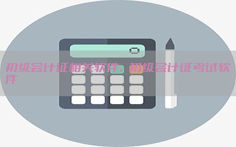 初级会计证相关软件，初级会计证考试软件