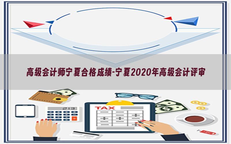 高级会计师宁夏合格成绩-宁夏2020年高级会计评审