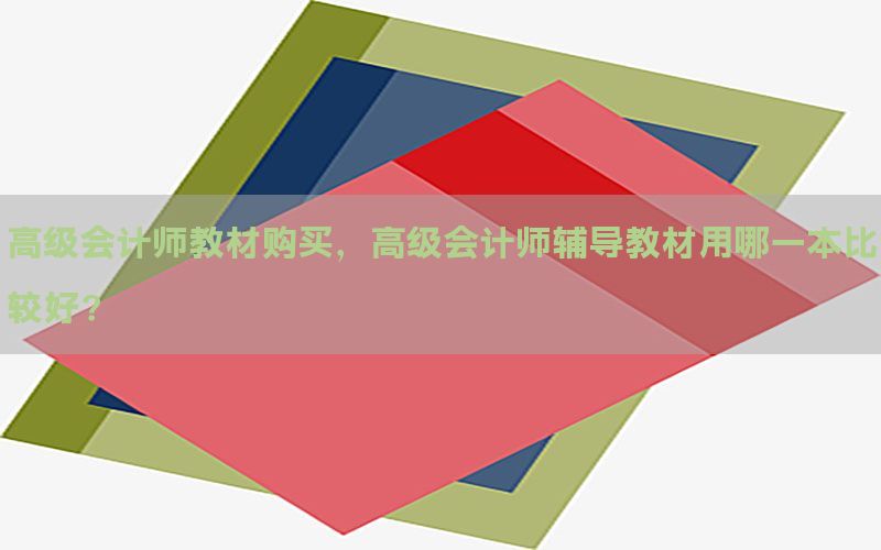 高级会计师教材购买，高级会计师辅导教材用哪一本比较好?
