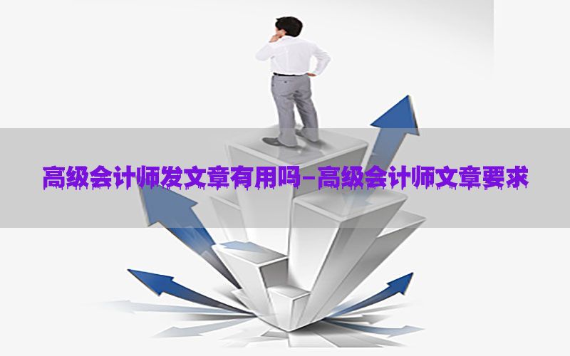 高级会计师发文章有用吗-高级会计师文章要求