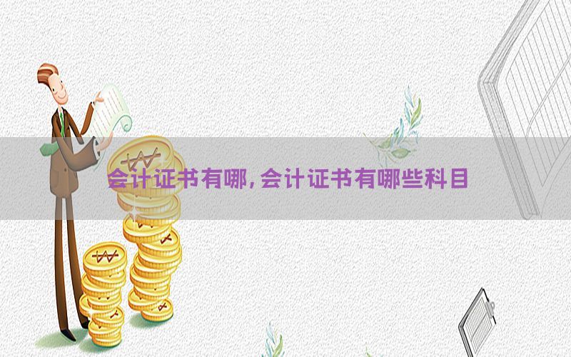 会计证书有哪，会计证书有哪些科目