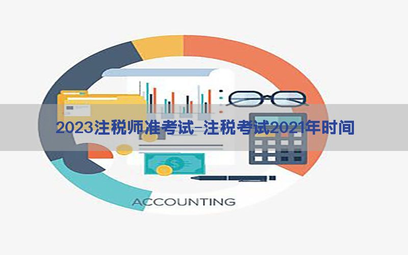 2023注税师准考试-注税考试2021年时间