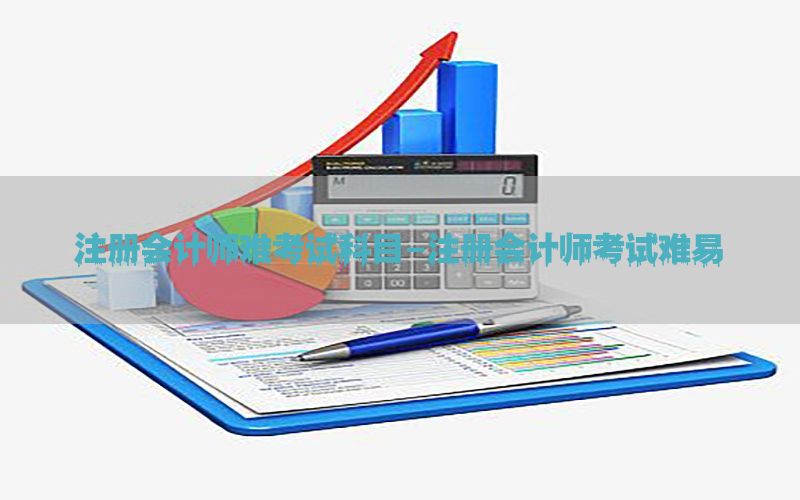 注册会计师难考试科目-注册会计师考试难易