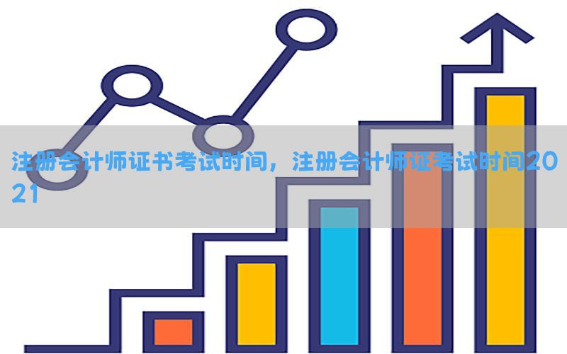 注册会计师证书考试时间，注册会计师证考试时间2021