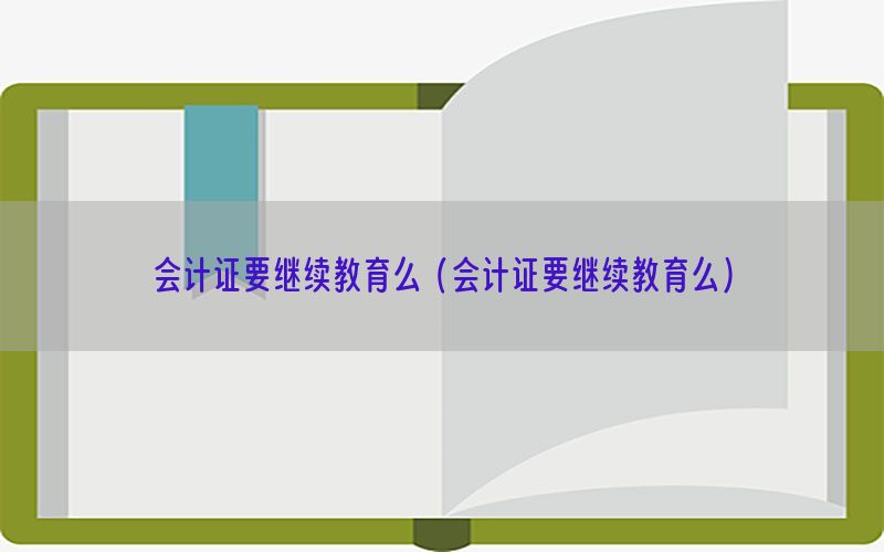 会计证要继续教育么（会计证要继续教育么）