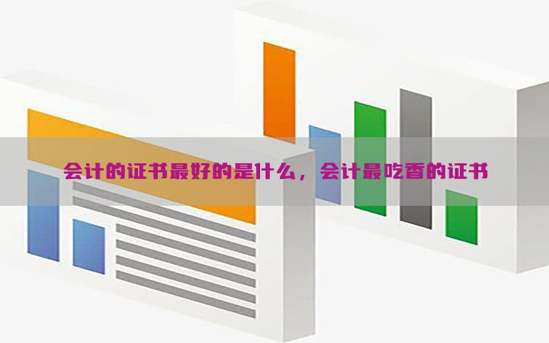 会计的证书最好的是什么，会计最吃香的证书