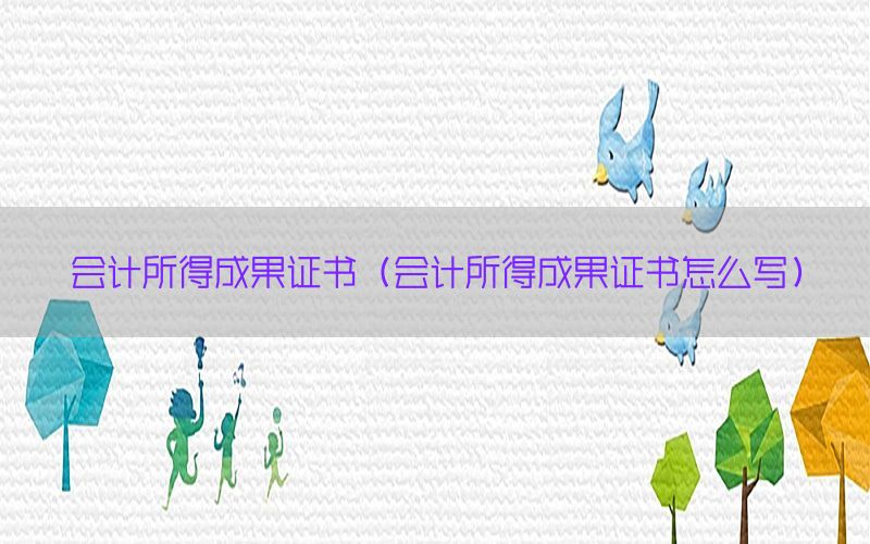 会计所得成果证书（会计所得成果证书怎么写）