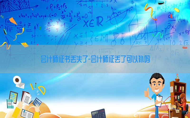 会计师证书丢失了-会计师证丢了可以补吗