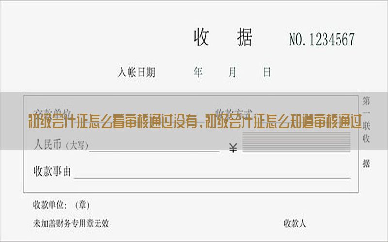 初级会计证怎么看审核通过没有，初级会计证怎么知道审核通过
