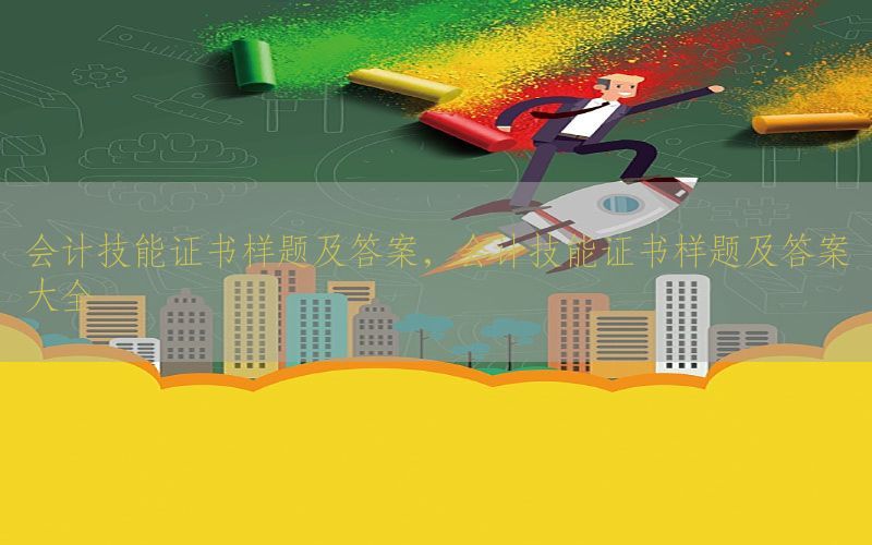 会计技能证书样题及答案，会计技能证书样题及答案大全