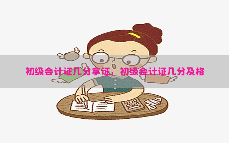 初级会计证几分拿证，初级会计证几分及格