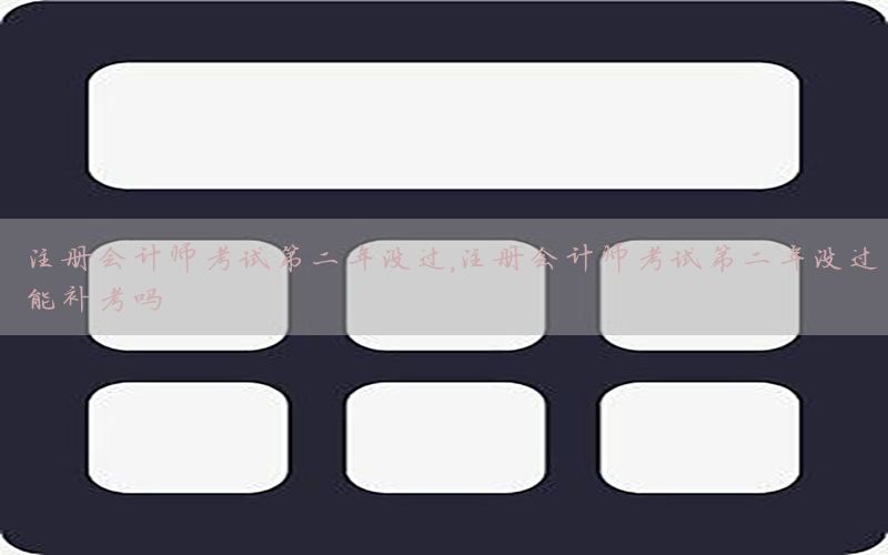 注册会计师考试第二年没过，注册会计师考试第二年没过能补考吗
