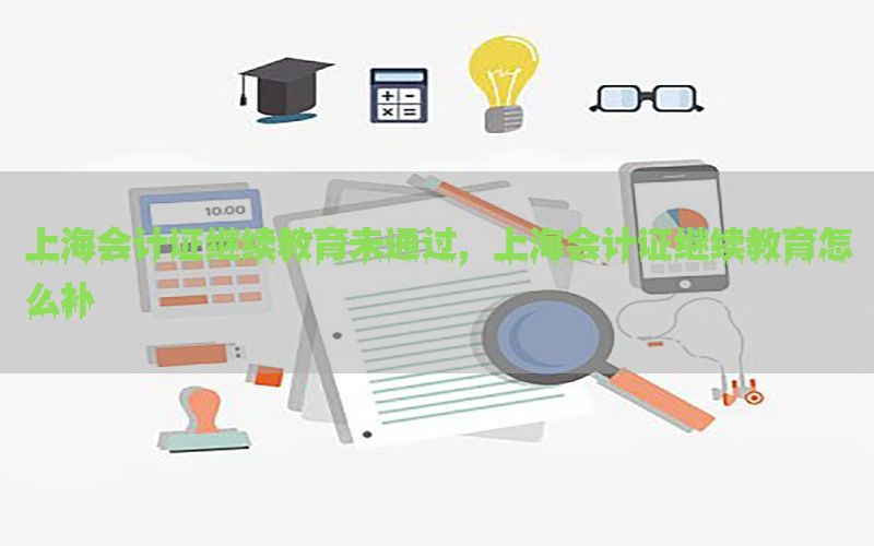 上海会计证继续教育未通过，上海会计证继续教育怎么补
