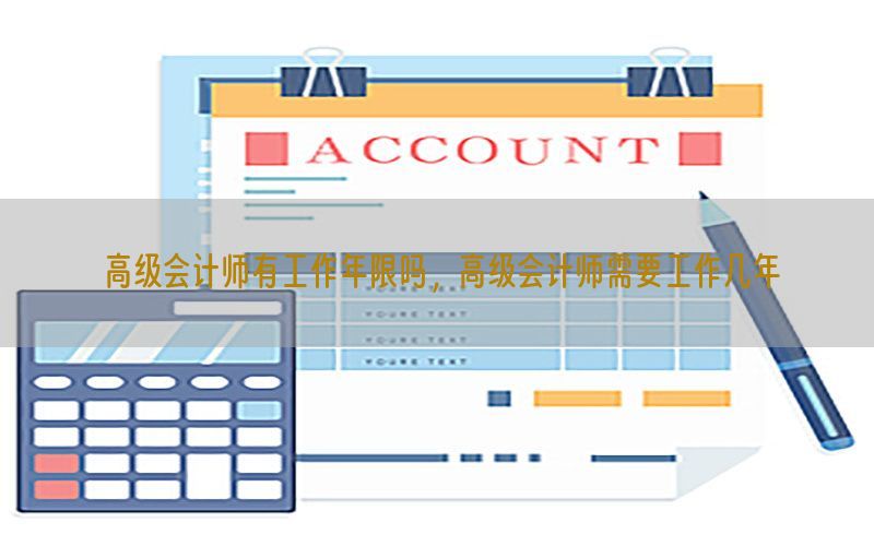高级会计师有工作年限吗，高级会计师需要工作几年