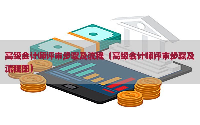 高级会计师评审步骤及流程（高级会计师评审步骤及流程图）