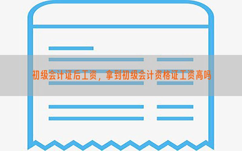 初级会计证后工资，拿到初级会计资格证工资高吗
