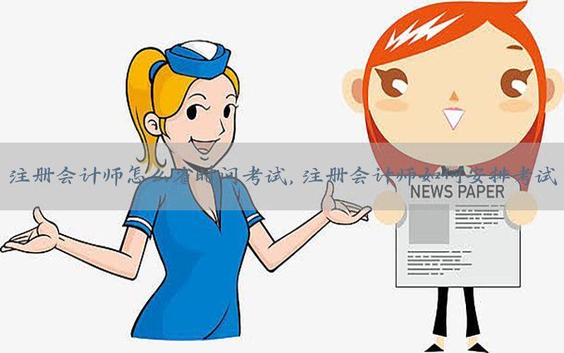 注册会计师怎么省时间考试，注册会计师如何安排考试