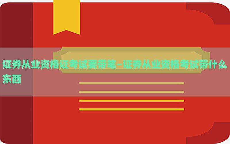 证券从业资格证考试要带笔-证券从业资格考试带什么东西