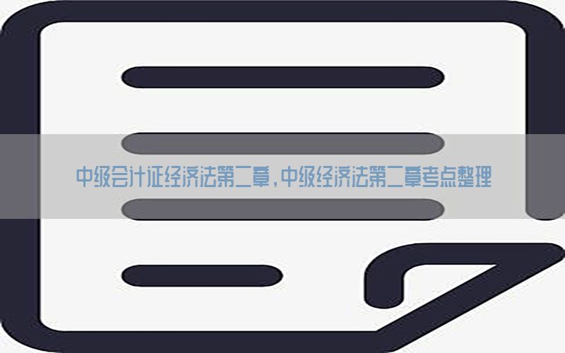 中级会计证经济法第二章，中级经济法第二章考点整理