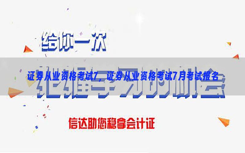 证券从业资格考试7，证券从业资格考试7月考试报名