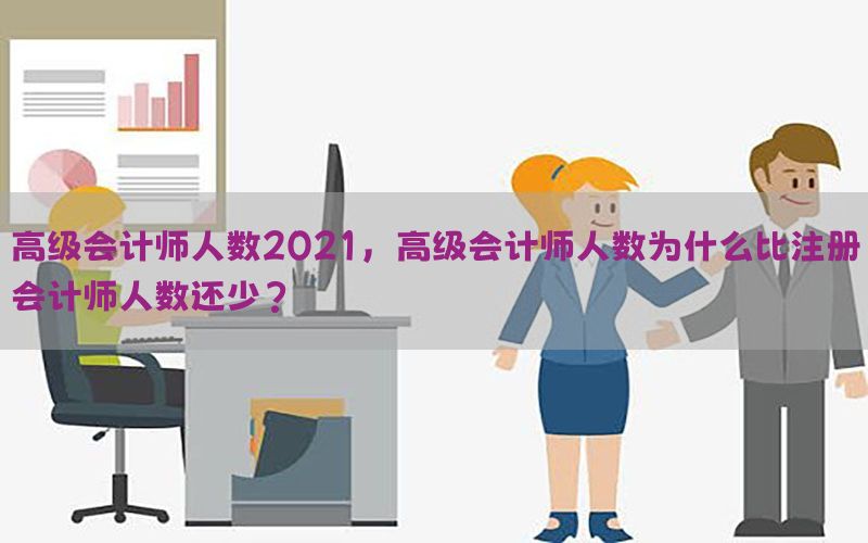 高级会计师人数2021，高级会计师人数为什么比注册会计师人数还少?