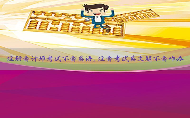 注册会计师考试不会英语，注会考试英文题不会咋办