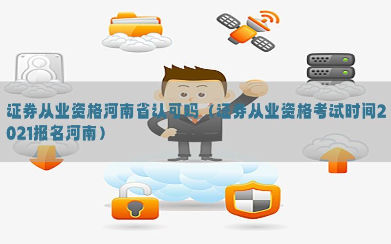 证券从业资格河南省认可吗（证券从业资格考试时间2021报名河南）