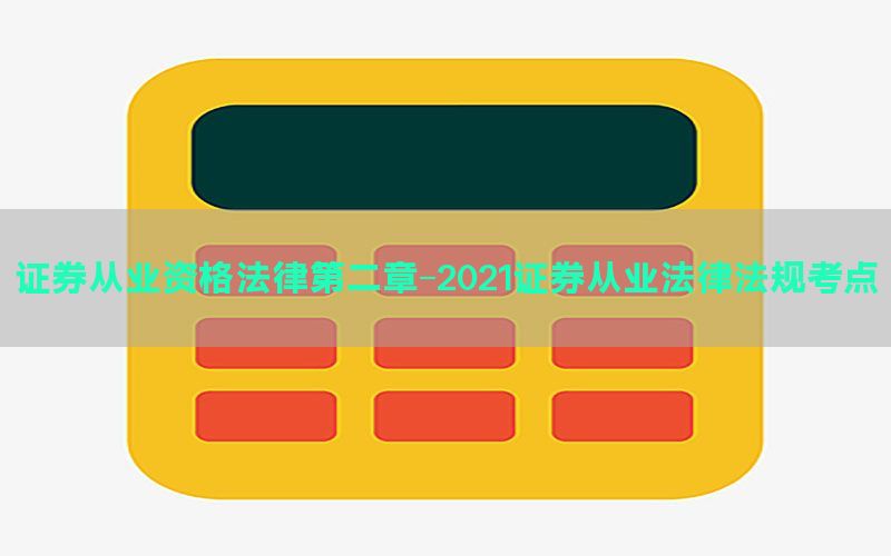 证券从业资格法律第二章-2021证券从业法律法规考点