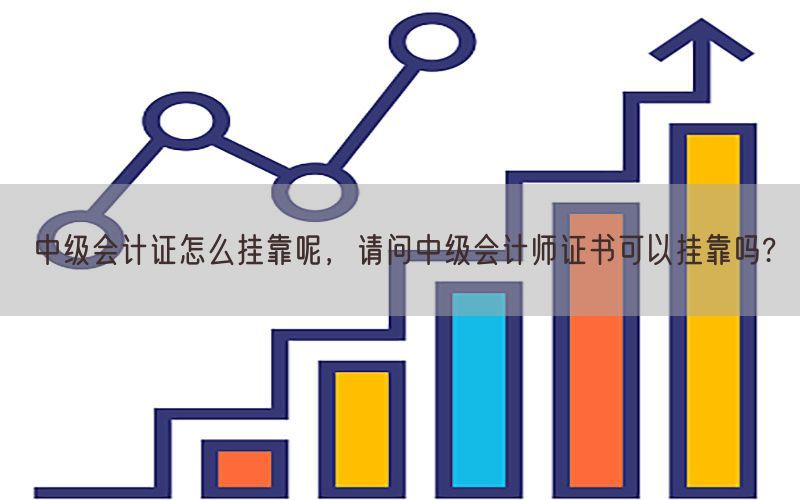 中级会计证怎么挂靠呢，请问中级会计师证书可以挂靠吗?
