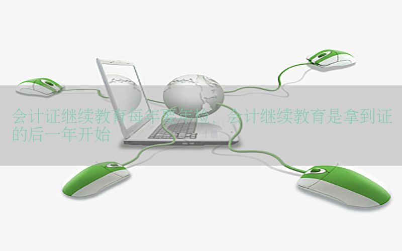 会计证继续教育每年要年检，会计继续教育是拿到证的后一年开始