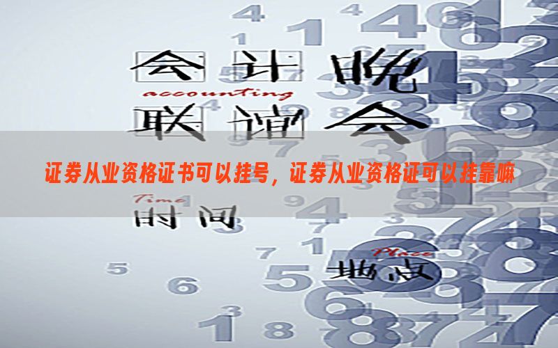 证券从业资格证书可以挂号，证券从业资格证可以挂靠嘛
