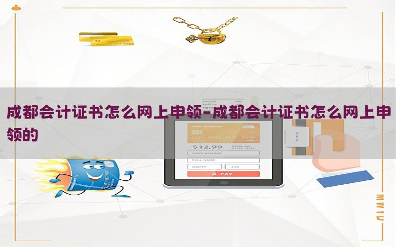 成都会计证书怎么网上申领-成都会计证书怎么网上申领的