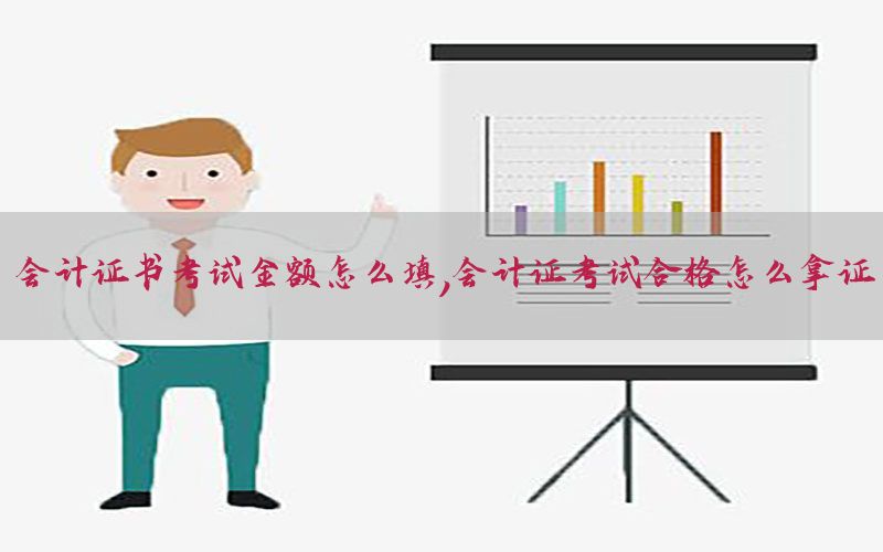 会计证书考试金额怎么填，会计证考试合格怎么拿证