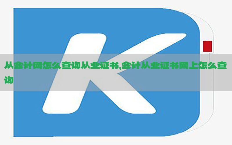从会计网怎么查询从业证书，会计从业证书网上怎么查询
