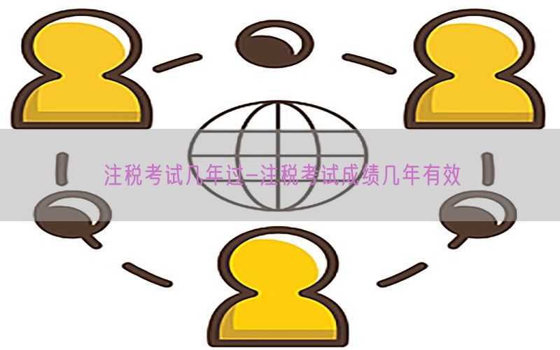 注税考试几年过-注税考试成绩几年有效