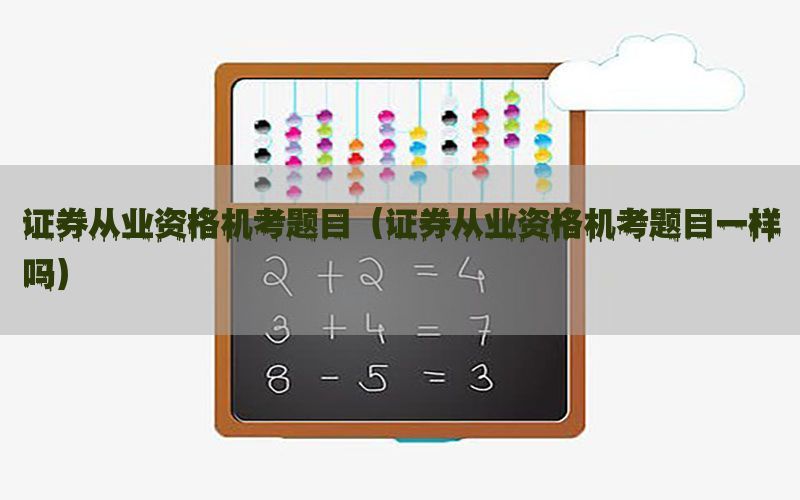 证券从业资格机考题目（证券从业资格机考题目一样吗）