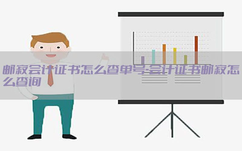 邮寄会计证书怎么查单号-会计证书邮寄怎么查询