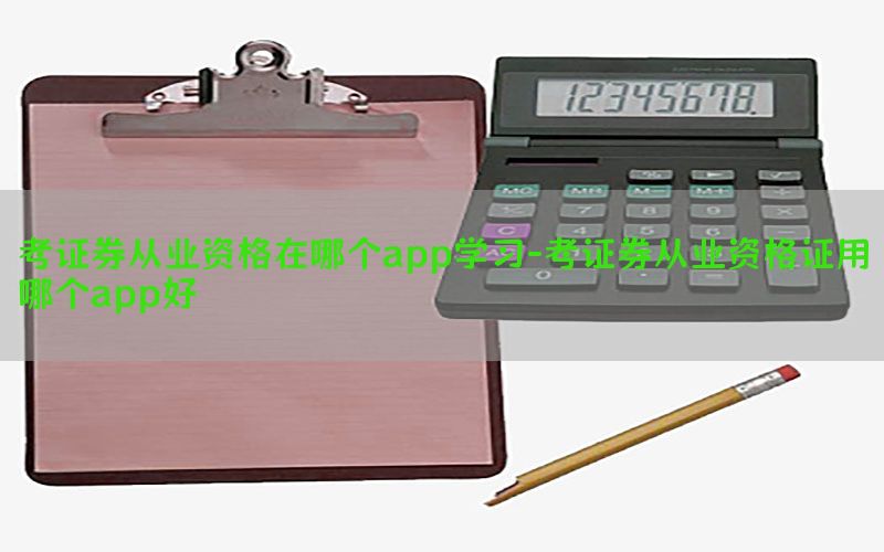 考证券从业资格在哪个app学习-考证券从业资格证用哪个app好