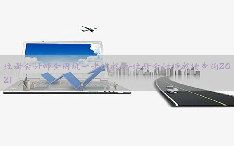 注册会计师全国统一考试成绩-注册会计师成绩查询2021
