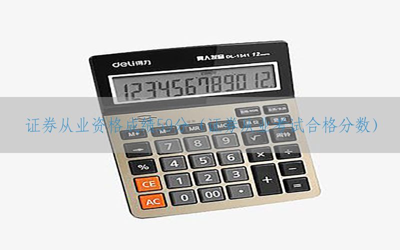 证券从业资格成绩59分（证券从业考试合格分数）