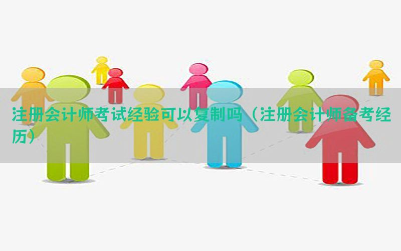 注册会计师考试经验可以复制吗（注册会计师备考经历）