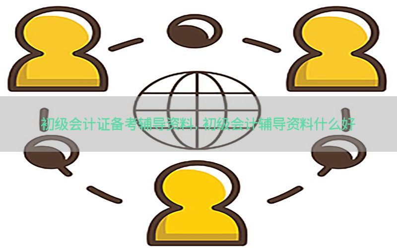 初级会计证备考辅导资料，初级会计辅导资料什么好
