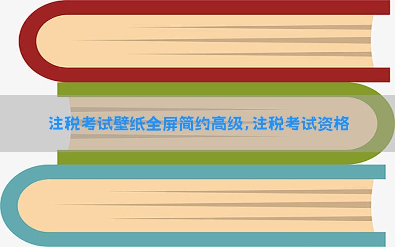 注税考试壁纸全屏简约高级，注税考试资格