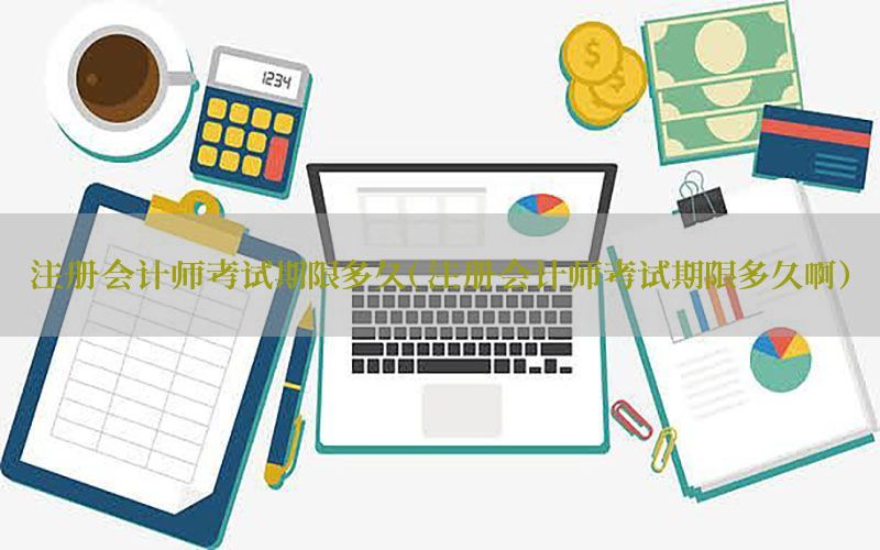 注册会计师考试期限多久（注册会计师考试期限多久啊）
