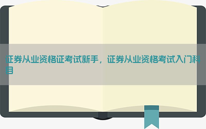 证券从业资格证考试新手，证券从业资格考试入门科目