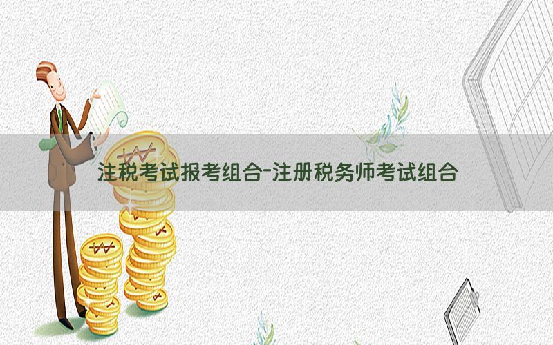 注税考试报考组合-注册税务师考试组合