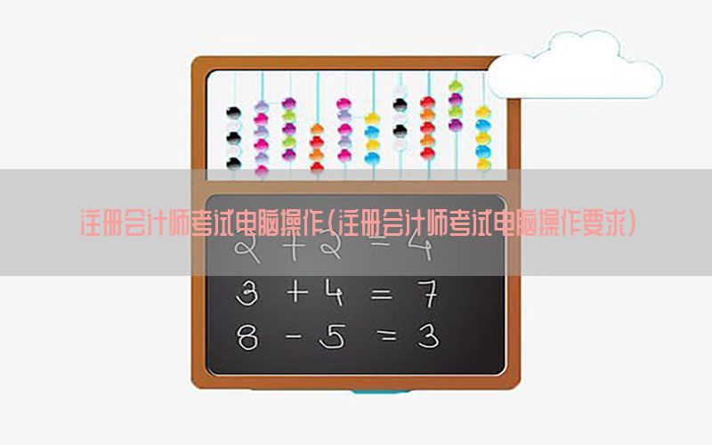 注册会计师考试电脑操作（注册会计师考试电脑操作要求）