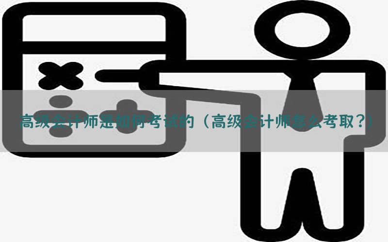 高级会计师是如何考试的（高级会计师怎么考取?）