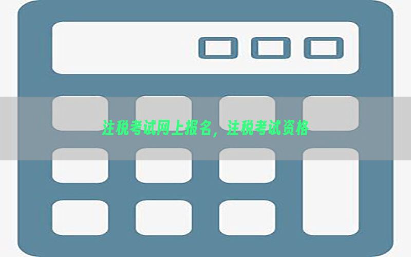 注税考试网上报名，注税考试资格