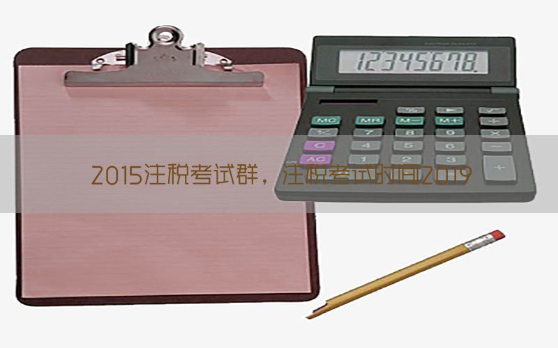 2015注税考试群，注税考试时间2019